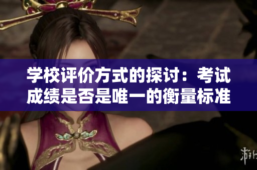 学校评价方式的探讨：考试成绩是否是唯一的衡量标准？