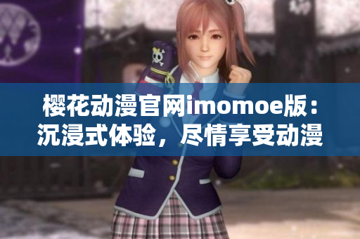 樱花动漫官网imomoe版：沉浸式体验，尽情享受动漫世界