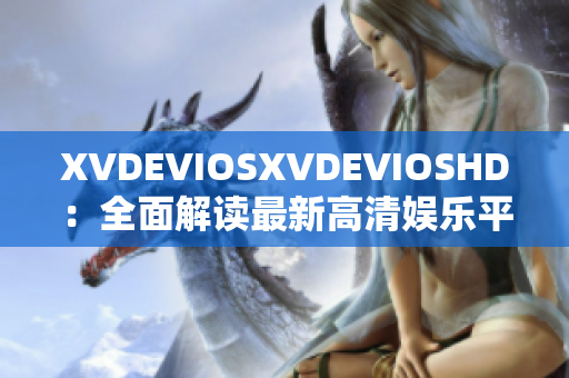 XVDEVIOSXVDEVIOSHD：全面解读最新高清娱乐平台