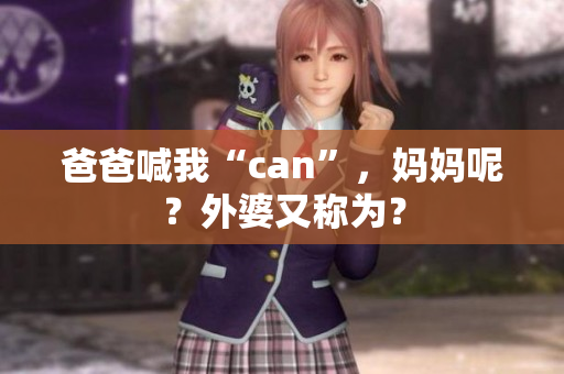 爸爸喊我“can”，妈妈呢？外婆又称为？