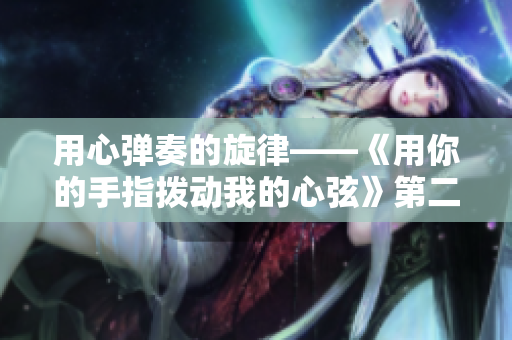 用心弹奏的旋律——《用你的手指拨动我的心弦》第二季