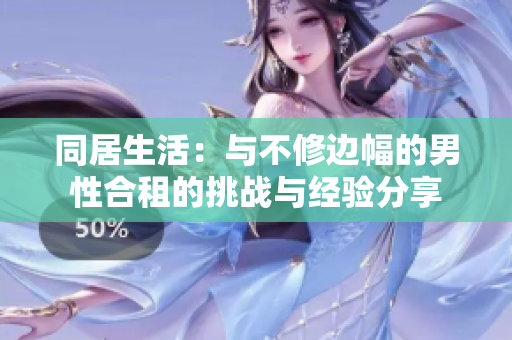 同居生活：与不修边幅的男性合租的挑战与经验分享