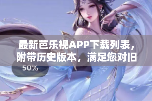 最新芭乐视APP下载列表，附带历史版本，满足您对旧版本下载的需求