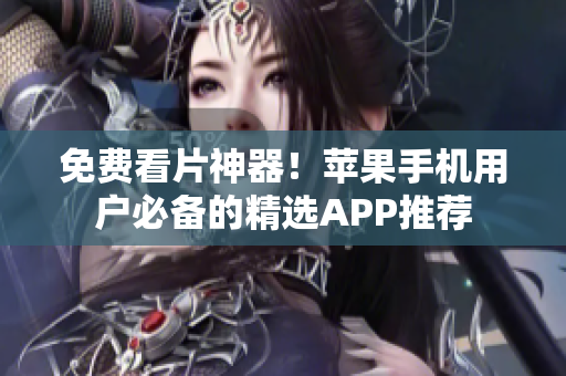 免费看片神器！苹果手机用户必备的精选APP推荐
