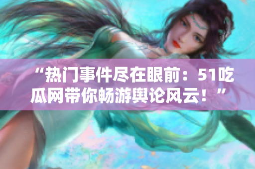 “热门事件尽在眼前：51吃瓜网带你畅游舆论风云！”
