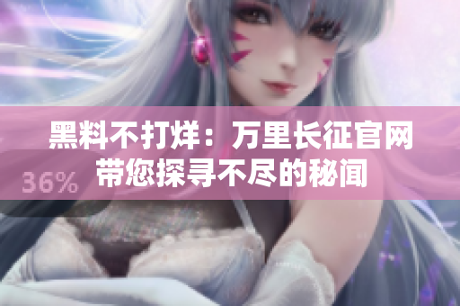 黑料不打烊：万里长征官网带您探寻不尽的秘闻