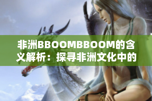 非洲BBOOMBBOOM的含义解析：探寻非洲文化中的激情与活力
