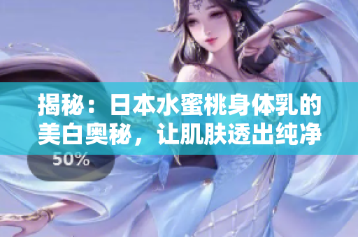揭秘：日本水蜜桃身体乳的美白奥秘，让肌肤透出纯净光彩