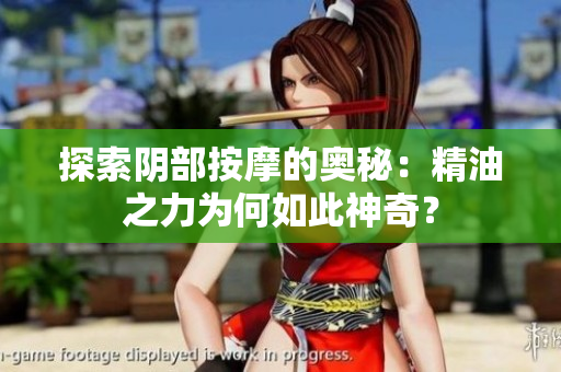 探索阴部按摩的奥秘：精油之力为何如此神奇？