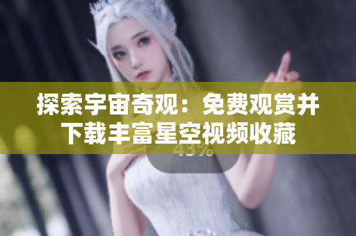 探索宇宙奇观：免费观赏并下载丰富星空视频收藏