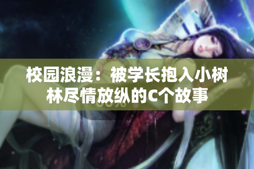 校园浪漫：被学长抱入小树林尽情放纵的C个故事