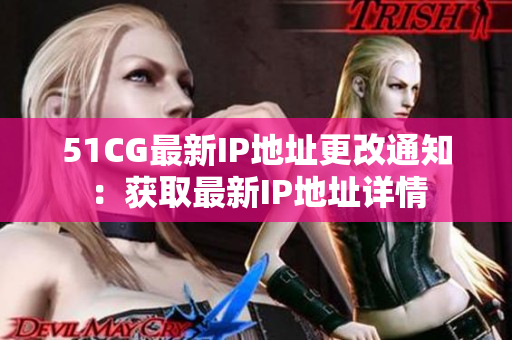 51CG最新IP地址更改通知：获取最新IP地址详情