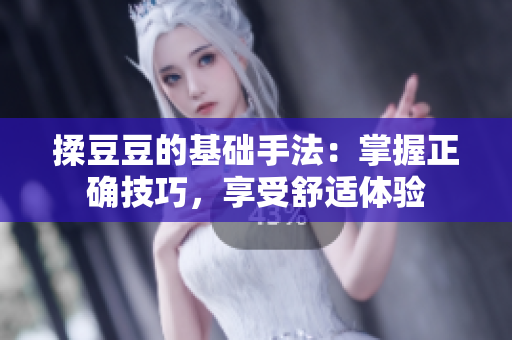 揉豆豆的基础手法：掌握正确技巧，享受舒适体验