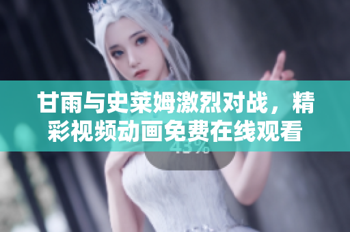 甘雨与史莱姆激烈对战，精彩视频动画免费在线观看