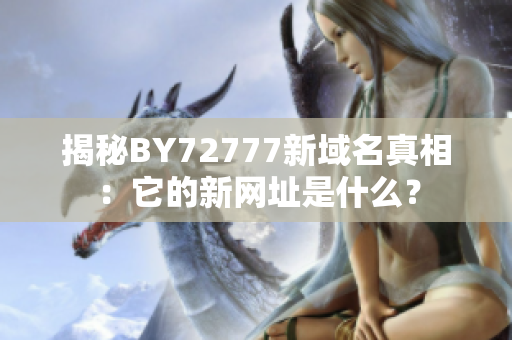 揭秘BY72777新域名真相：它的新网址是什么？