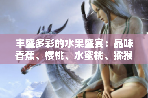 丰盛多彩的水果盛宴：品味香蕉、樱桃、水蜜桃、猕猴桃和菠萝的美妙滋味