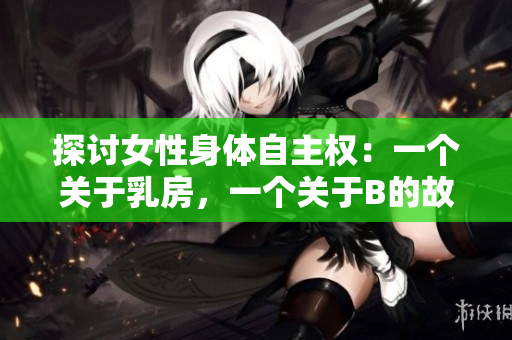 探讨女性身体自主权：一个关于乳房，一个关于B的故事