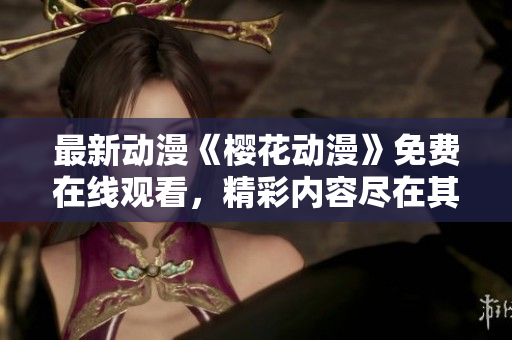 最新动漫《樱花动漫》免费在线观看，精彩内容尽在其中