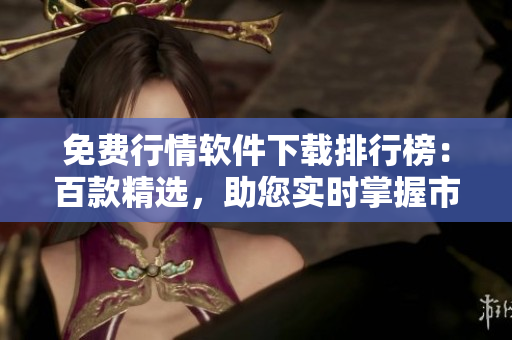 免费行情软件下载排行榜：百款精选，助您实时掌握市场动态！