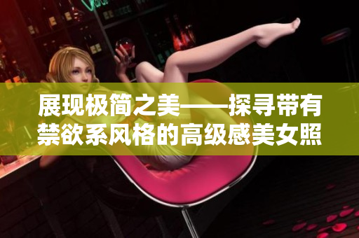 展现极简之美——探寻带有禁欲系风格的高级感美女照片的秘密