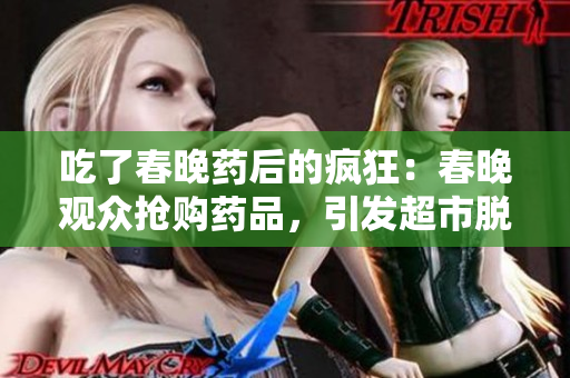 吃了春晚药后的疯狂：春晚观众抢购药品，引发超市脱销潮，医院加班救治人数激增