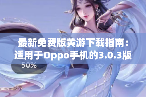 最新免费版黄游下载指南：适用于Oppo手机的3.0.3版本完整攻略