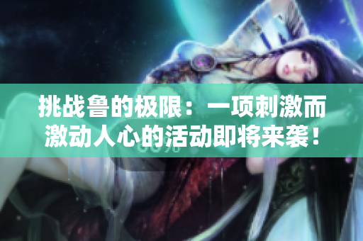 挑战鲁的极限：一项刺激而激动人心的活动即将来袭！