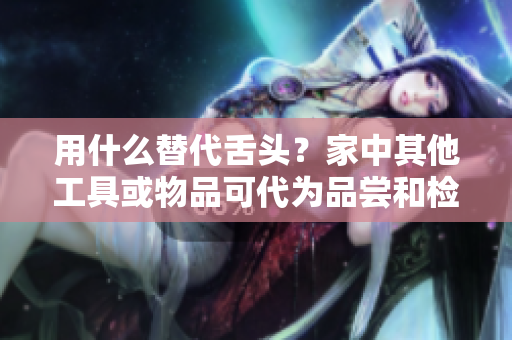 用什么替代舌头？家中其他工具或物品可代为品尝和检测味道