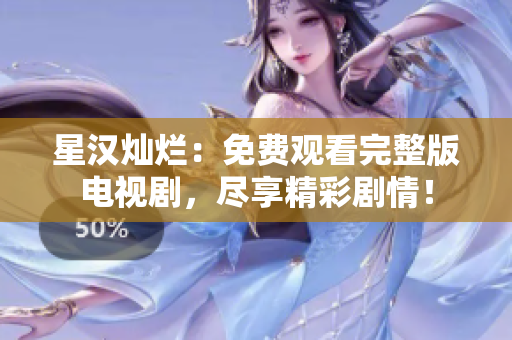 星汉灿烂：免费观看完整版电视剧，尽享精彩剧情！