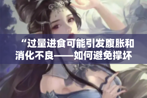 “过量进食可能引发腹胀和消化不良——如何避免撑坏肚子？”