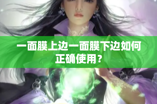 一面膜上边一面膜下边如何正确使用？