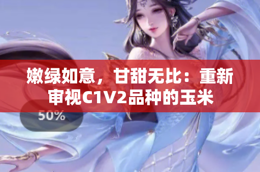 嫩绿如意，甘甜无比：重新审视C1V2品种的玉米