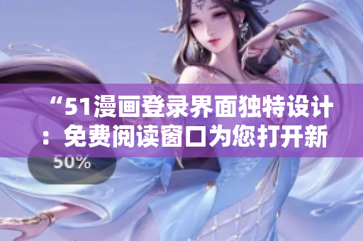 “51漫画登录界面独特设计：免费阅读窗口为您打开新世界！”