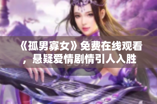 《孤男寡女》免费在线观看，悬疑爱情剧情引人入胜