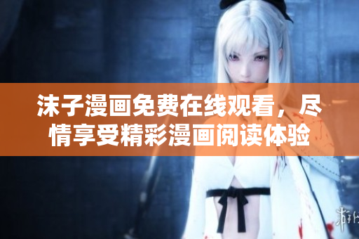 沫子漫画免费在线观看，尽情享受精彩漫画阅读体验