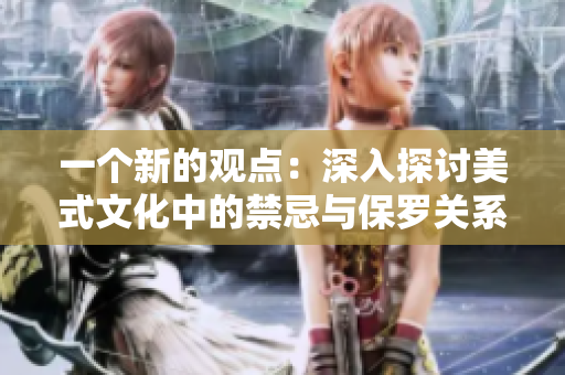 一个新的观点：深入探讨美式文化中的禁忌与保罗关系的多重维度