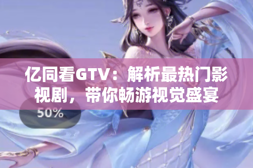 亿同看GTV：解析最热门影视剧，带你畅游视觉盛宴