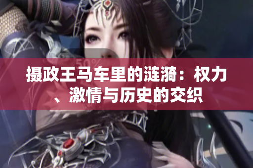 摄政王马车里的涟漪：权力、激情与历史的交织