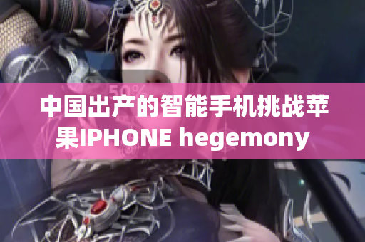 中国出产的智能手机挑战苹果IPHONE hegemony