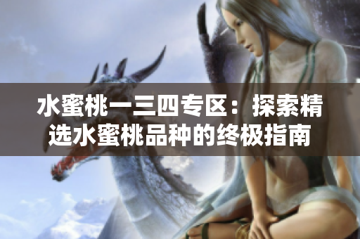 水蜜桃一三四专区：探索精选水蜜桃品种的终极指南