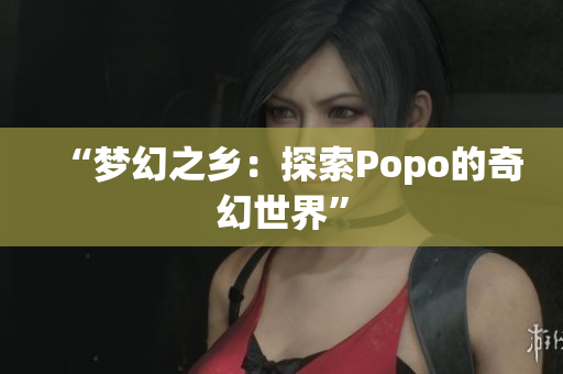 “梦幻之乡：探索Popo的奇幻世界”