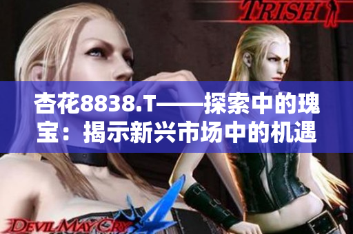 杏花8838.T——探索中的瑰宝：揭示新兴市场中的机遇与挑战