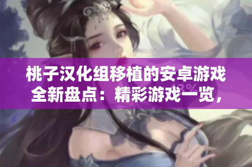 桃子汉化组移植的安卓游戏全新盘点：精彩游戏一览，尽在你的手机屏幕上！