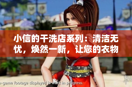 小信的干洗店系列：清洁无忧，焕然一新，让您的衣物重获新生
