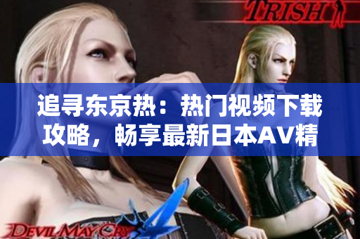 追寻东京热：热门视频下载攻略，畅享最新日本AV精品！