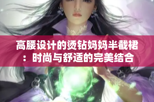 高腰设计的烫钻妈妈半截裙：时尚与舒适的完美结合