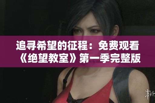 追寻希望的征程：免费观看《绝望教室》第一季完整版