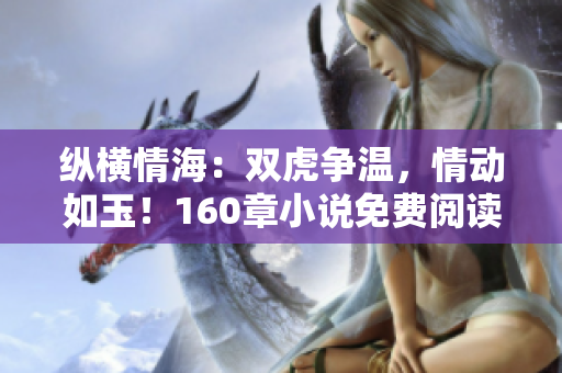 纵横情海：双虎争温，情动如玉！160章小说免费阅读