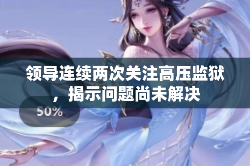 领导连续两次关注高压监狱，揭示问题尚未解决
