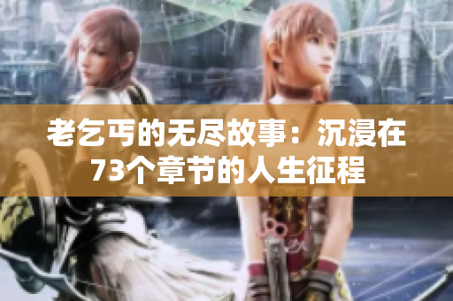 老乞丐的无尽故事：沉浸在73个章节的人生征程